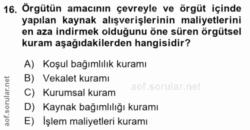 16. soru: Örgütün amacının çevreyle ve örgüt içinde yapılan kaynak alışverişlerinin maliyetlerini en aza indirmek olduğunu öne…