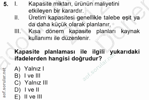 5. soru: I. Kapasite miktarı, ürünün maliyetini etkileyen bir karardır. Il. Üretim kapasitesi genellikle talebe eşit ya da dah…