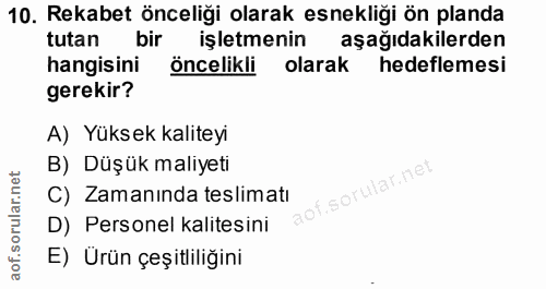 10. soru: Rekabet önceliği olarak esnekliği ön planda tutan bir işletmenin aşağıdakilerden hangisini öncelikli olarak hedefleme…