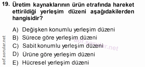 19. soru: Üretim kaynaklarının ürün etrafında hareket ettirildiği yerleşim düzeni aşağıdakilerden hangisidir? A) Değişken konum…