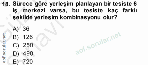 18. soru: Sürece göre yerleşim planlayan bir tesiste 6 iş merkezi varsa, bu tesiste kaç farklı şekilde yerleşim kombinasyonu ol…