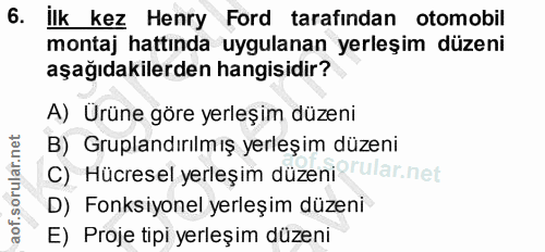 6. soru: İlk kez Henry Ford tarafından otomobil montaj hattında uygulanan yerleşim düzeni aşağıdakilerden hangisidir? A) Urüne…