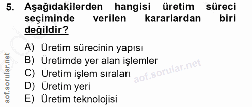 5. soru: Aşağıdakilerden hangisi üretim süreci seçiminde verilen kararlardan biri değildir? A) Uretim sürecinin yapısı B) Üret…