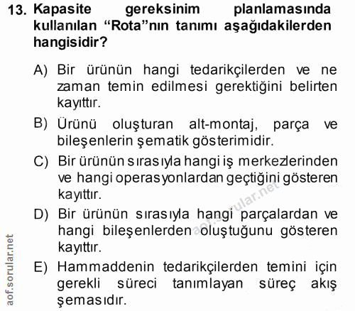 13. soru: Kapasite gereksinim planlamasinda kullanılan "Rota"nın tanımı aşağıdakilerden hangisidir? A) Bir ürünün hangi tedarik…