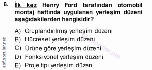 6. soru: İlk kez Henry Ford tarafından otomobil montaj hattında uygulanan yerleşim düzeni aşağıdakilerden hangisidir? A) Grupl…