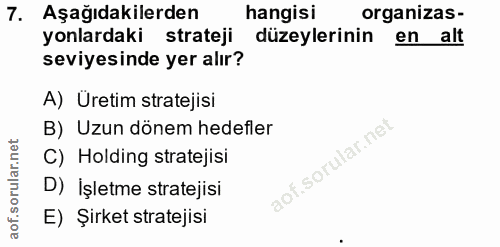 7. soru: Aşağıdakilerden hangisi organizas- yonlardaki strateji düzeylerinin en alt seviyesinde yer alır? A) Üretim stratejisi…