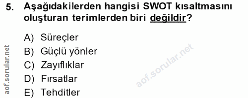 5. soru: Aşağıdakilerden hangisi SWOT kısaltmasını oluşturan terimlerden biri değildir? A) Süreçler B) Güçlü yönler C) Zayıflı…