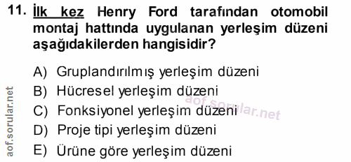 11. soru: İlk kez Henry Ford tarafından otomobil montaj hattında uygulanan yerleşim düzeni aşağıdakilerden hangisidir? A) Grupl…