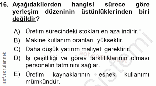 16. soru: Aşağıdakilerden hangisi sürece göre yerleşim düzeninin üstünlüklerinden biri değildir? A) Üretim sürecindeki stokları…