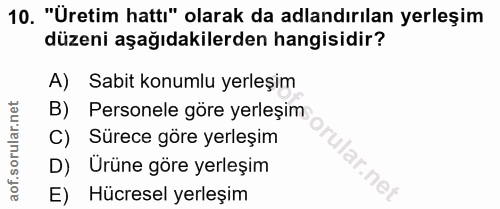 10. soru: "Üretim hatti" olarak da adlandırılan yerleşim düzeni aşağıdakilerden hangisidir? A) Sabit konumlu yerleşim B) Person…