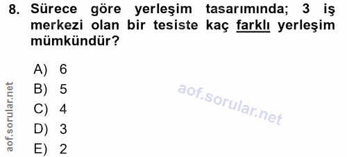 8. soru: Sürece göre yerleşim tasarımında; 3 iş merkezi olan bir tesiste kaç farklı yerleşim mümkündür? A) 6 B) 5 C) 4 D) 3 E) 2