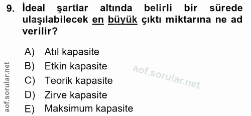 9. soru: Ideal şartlar altında belirli bir sürede ulaşılabilecek en büyük çıktı miktarına ne ad verilir? A) Atıl kapasite B) E…