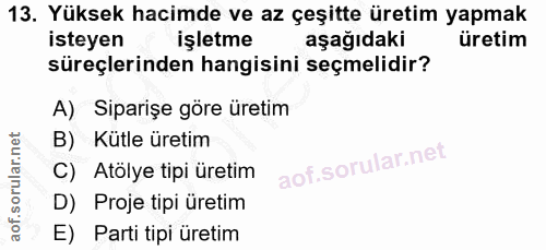 13. soru: Yüksek hacimde ve az çeşitte üretim yapmak isteyen işletme aşağıdaki üretim süreçlerinden hangisini seçmelidir? A) Si…