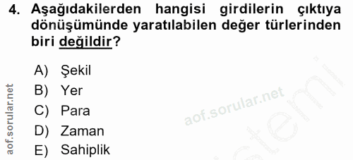 4. soru: Aşağıdakilerden hangisi girdilerin çıktıya dönüşümünde yaratılabilen değer türlerinden biri değildir? A) Şekil B) Yer…