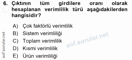 6. soru: Çıktının tüm girdilere oranı olarak hesaplanan verimlilik türü aşağıdakilerden hangisidir? A) Çok faktörlü verimlilik…
