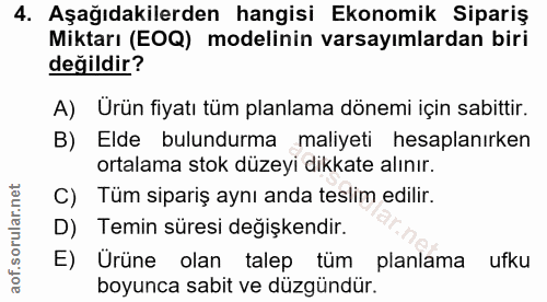 4. soru: Aşağıdakilerden hangisi Ekonomik Sipariş Miktarı (EOQ) modelinin varsayımlardan biri değildir? A) Ürün fiyatı tüm pla…