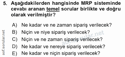 5. soru: Aşağıdakilerden hangisinde MRP sisteminde cevabı aranan temel sorular birlikte ve doğru olarak verilmiştir? A) Ne kad…