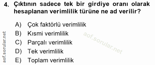 4. soru: Çıktının sadece tek bir girdiye oranı olarak hesaplanan verimlilik türüne ne ad verilir? A) Çok faktörlü verimlilik B…