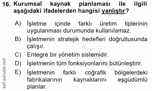 16. soru: Kurumsal kaynak planlaması ile ilgili aşağıdaki ifadelerden hangisi yanlıştır? A) İşletme içinde farklı üretim tipler…