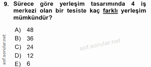 9. soru: Sürece göre yerleşim tasarımında 4 iş merkezi olan bir tesiste kaç farklı yerleşim mümkündür? A) 48 B) 36 C) 24 D) 12…