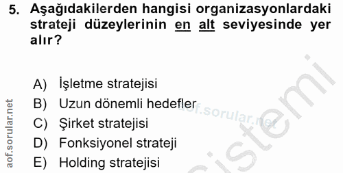 5. soru: Aşağıdakilerden hangisi organizasyonlardaki strateji düzeylerinin en alt seviyesinde yer alır? A) Işletme stratejisi…
