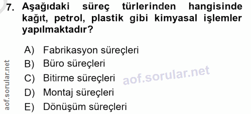 7. soru: Aşağıdaki süreç türlerinden hangisinde kağıt, petrol, plastik gibi kimyasal işlemler yapılmaktadır? A) Fabrikasyon sü…