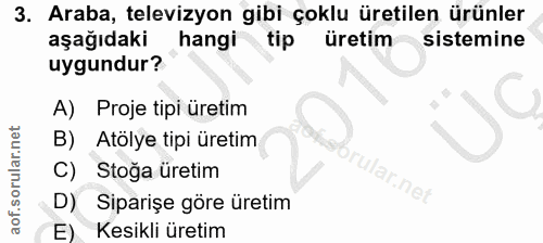 3. soru: Araba, televizyon gibi çoklu üretilen ürünler aşağıdaki hangi tip üretim sistemine uygundur? A) Proje tipi üretim Atö…