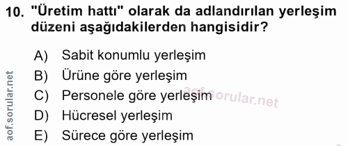 10. soru: "Üretim hattı" olarak da adlandırılan yerleşim düzeni aşağıdakilerden hangisidir? A) Sabit konumlu yerleşim B) Ürüne…