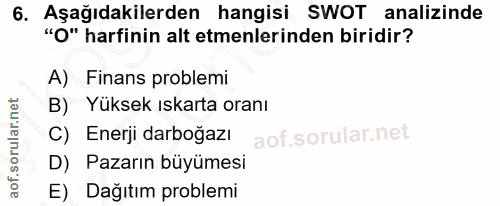 6. soru: Aşağıdakilerden hangisi SWOT analizinde "O" harfinin alt emenlerinden biridir? A) Finans problemi B) Yüksek ıskarta o…