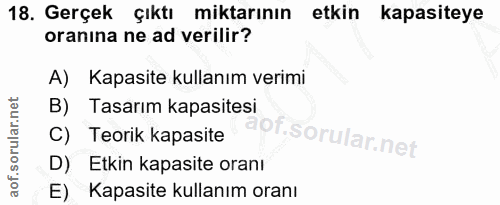 18. soru: Gerçek çıktı miktarının etkin kapasiteye oranina ne ad verilir? A) Kapasite kullanım verimi B) Tasarım kapasitesi C)…