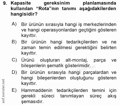 9. soru: Kapasite gereksinim planlamasinda kullanılan "Rota"nın tanımı aşağıdakilerden hangisidir? A) Bir ürünün sırasıyla han…
