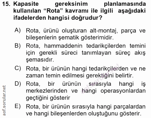 15. soru: Kapasite gereksinim planlamasında kullanılan "Rota" kavramı ile ilgili aşağıdaki ifadelerden hangisi doğrudur? A) Rot…