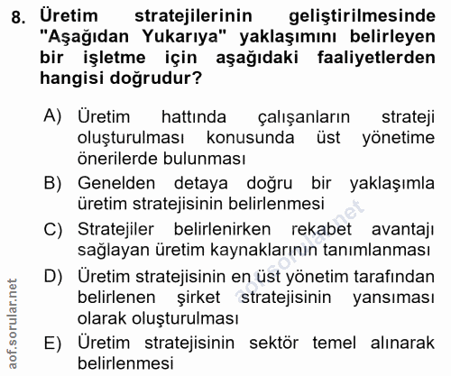 8. soru: Üretim stratejilerinin geliştirilmesinde "Aşağıdan Yukarıya" yaklaşımını belirleyen bir işletme için aşağıdaki faaliy…