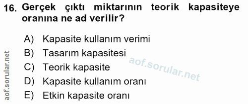 16. soru: Gerçek çıktı miktarının teorik kapasiteye oranina ne ad verilir? A) Kapasite kullanım verimi B) Tasarım kapasitesi C)…