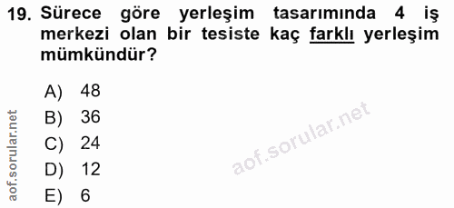 19. soru: Sürece göre yerleşim tasarımında 4 iş merkezi olan bir tesiste kaç farklı yerleşim mümkündür? A) 48 B) 36 C) 24 D) 12…