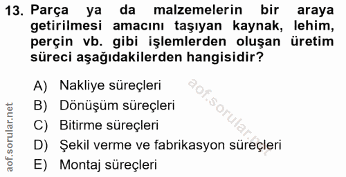 13. soru: Parça ya da malzemelerin bir araya getirilmesi amacını taşıyan kaynak, lehim, perçin vb. gibi işlemlerden oluşan üret…