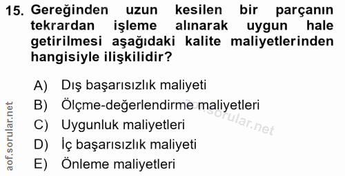 15. soru: Gereğinden uzun kesilen bir parçanın tekrardan işleme alınarak uygun hale getirilmesi aşağıdaki kalite maliyetlerinde…