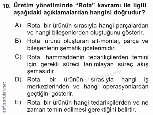 10. soru: Üretim yönetiminde "Rota" kavramı ile ilgili aşağıdaki açıklamalardan hangisi doğrudur? A) Rota, bir ürünün sırasıyla…