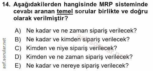 14. soru: Aşağıdakilerden hangisinde MRP sisteminde cevabı aranan temel sorular birlikte ve doğru olarak verilmiştir? A) Ne kad…