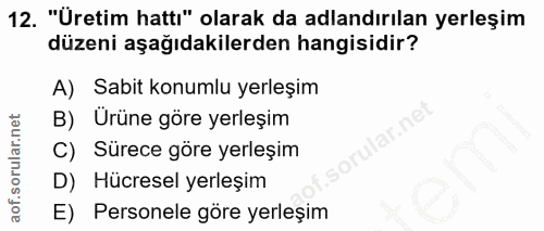 12. soru: "Üretim hatti" olarak da adlandırılan yerleşim düzeni aşağıdakilerden hangisidir? A) Sabit konumlu yerleşim B) Urüne…