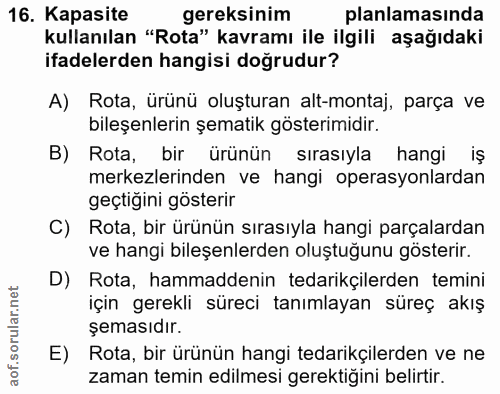 16. soru: Kapasite gereksinim planlamasında kullanılan "Rota" kavramı ile ilgili aşağıdaki ifadelerden hangisi doğrudur? A) Rot…
