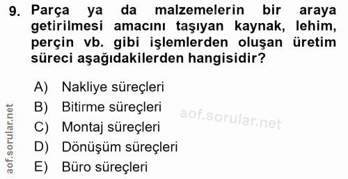 9. soru: Parça ya da malzemelerin bir araya getirilmesi amacını taşıyan kaynak, lehim, perçin vb. gibi işlemlerden oluşan üret…