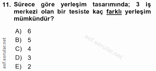 11. soru: Sürece göre yerleşim tasarımında; 3 iş merkezi olan bir tesiste kaç farklı yerleşim mümkündür? A) 6 B) 5 C) 4 D) 3 E) 2