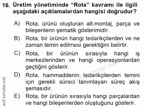 16. soru: Üretim yönetiminde "Rota" kavramı ile ilgili aşağıdaki açıklamalardan hangisi doğrudur? A) Rota, ürünü oluşturan alt-…