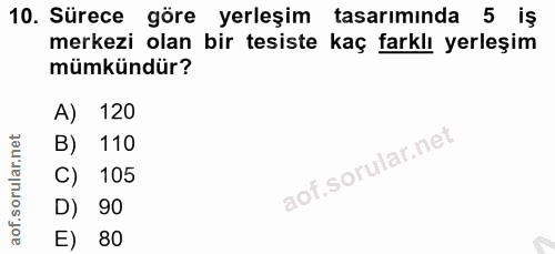 10. soru: Sürece göre yerleşim tasarımında 5 iş merkezi olan bir tesiste kaç farklı yerleşim mümkündür? A) 120 B) 110 C) 105 D)…