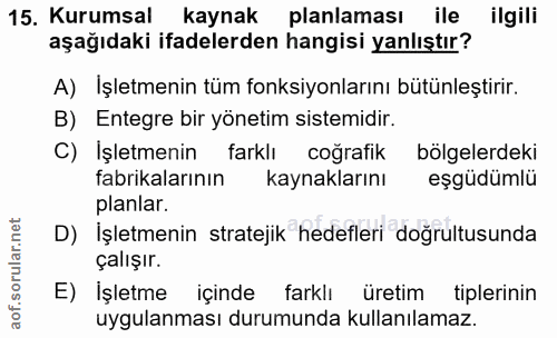 15. soru: Kurumsal kaynak planlaması ile ilgili aşağıdaki ifadelerden hangisi yanlıştır? A) Işletmenin tüm fonksiyonlarını bütü…