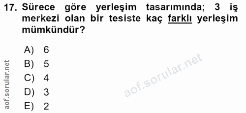 17. soru: Sürece göre yerleşim tasarımında; 3 iş merkezi olan bir tesiste kaç farklı yerleşim mümkündür? A) 6 B) 5 C) 4 D) 3 E) 2