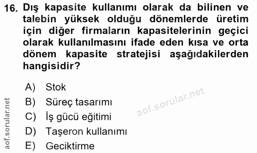 16. soru: Dış kapasite kullanımı olarak da bilinen ve talebin yüksek olduğu dönemlerde üretim için diğer firmaların kapasiteler…