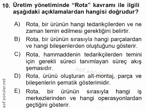 10. soru: Üretim yönetiminde "Rota" kavramı ile ilgili aşağıdaki açıklamalardan hangisi doğrudur? A) Rota, bir ürünün hangi ted…