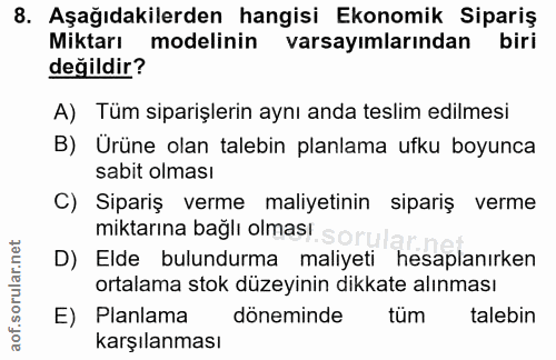 8. soru: Aşağıdakilerden hangisi Ekonomik Sipariş Miktarı modelinin varsayımlarından biri değildir? A) Tüm siparişlerin aynı a…